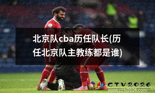 北京队cba历任队长(历任北京队主教练都是谁)
