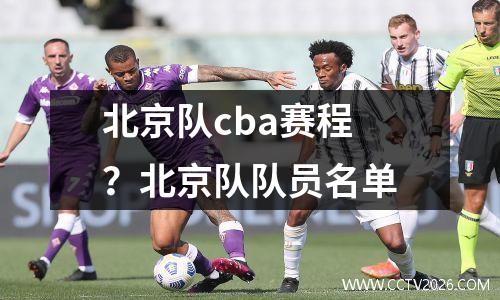 北京队cba赛程？北京队队员名单