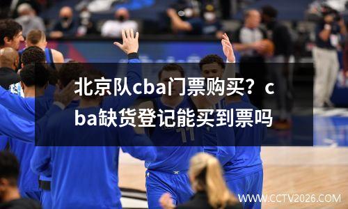 北京队cba门票购买？cba缺货登记能买到票吗