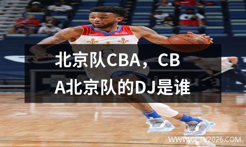 北京队CBA，CBA北京队的DJ是谁