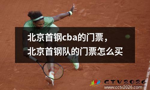 北京首钢cba的门票，北京首钢队的门票怎么买