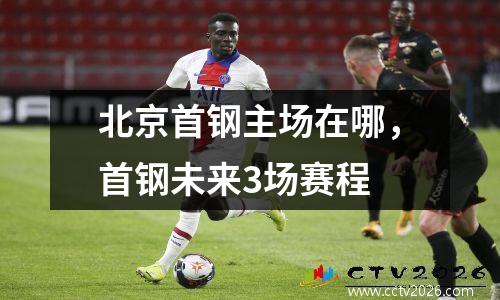 北京首钢主场在哪，首钢未来3场赛程