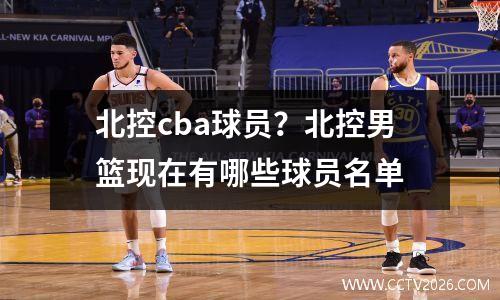 北控cba球员？北控男篮现在有哪些球员名单