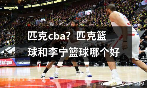 匹克cba？匹克篮球和李宁篮球哪个好