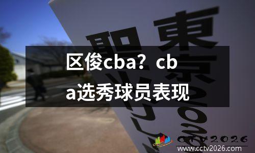 区俊cba？cba选秀球员表现
