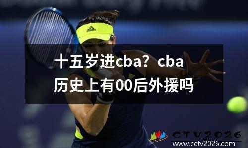 十五岁进cba？cba历史上有00后外援吗
