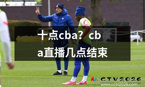 十点cba？cba直播几点结束