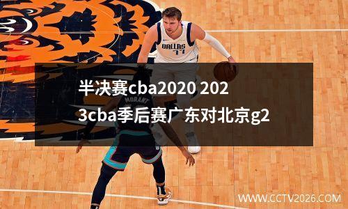 半决赛cba2020 2023cba季后赛广东对北京g2