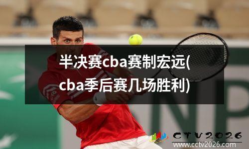 半决赛cba赛制宏远(cba季后赛几场胜利)