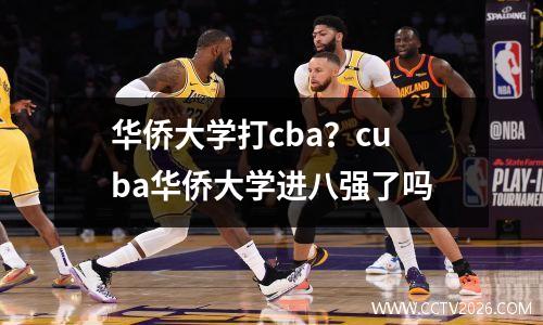 华侨大学打cba？cuba华侨大学进八强了吗