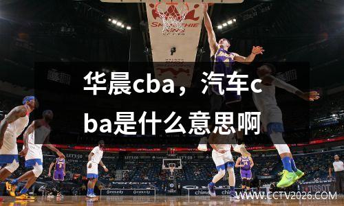华晨cba，汽车cba是什么意思啊