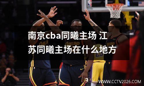 南京cba同曦主场 江苏同曦主场在什么地方