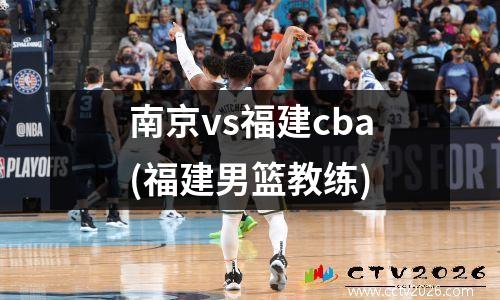 南京vs福建cba(福建男篮教练)