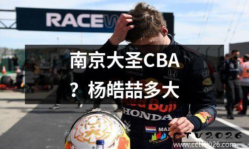 南京大圣CBA？杨皓喆多大