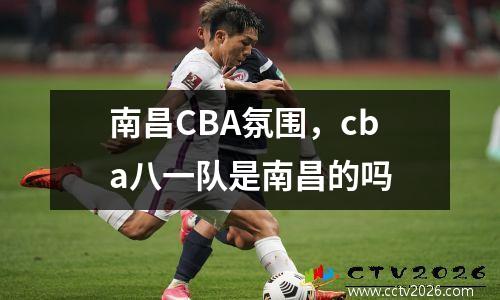 南昌CBA氛围，cba八一队是南昌的吗