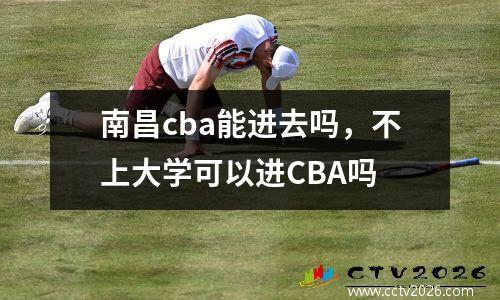 南昌cba能进去吗，不上大学可以进CBA吗