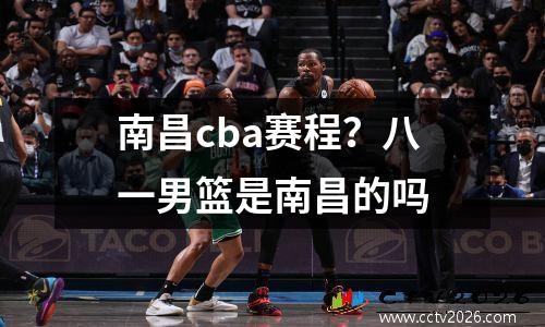 南昌cba赛程？八一男篮是南昌的吗