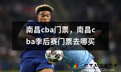 南昌cba门票，南昌cba季后赛门票去哪买