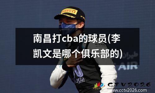 南昌打cba的球员(李凯文是哪个俱乐部的)