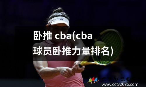 卧推 cba(cba球员卧推力量排名)