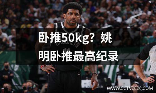 卧推50kg？姚明卧推最高纪录