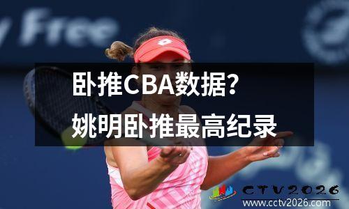 卧推CBA数据？姚明卧推最高纪录