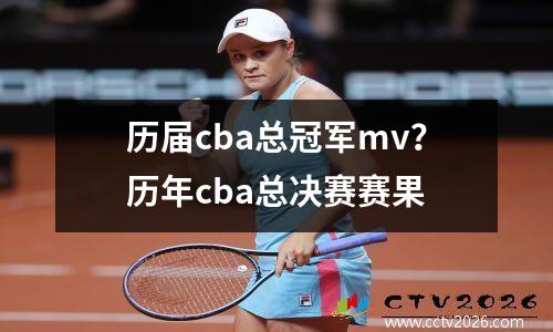 历届cba总冠军mv？历年cba总决赛赛果