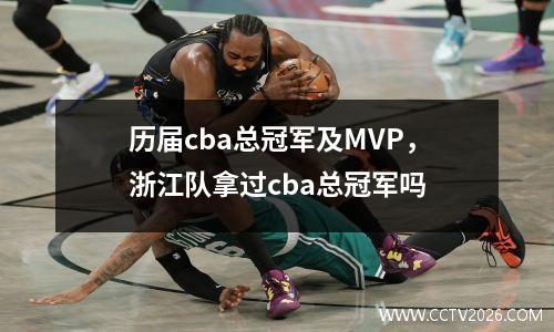 历届cba总冠军及MVP，浙江队拿过cba总冠军吗