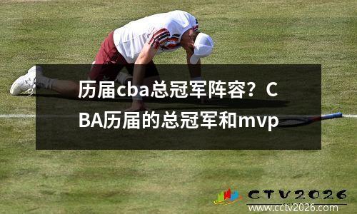 历届cba总冠军阵容？CBA历届的总冠军和mvp
