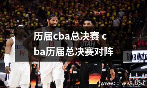 历届cba总决赛 cba历届总决赛对阵