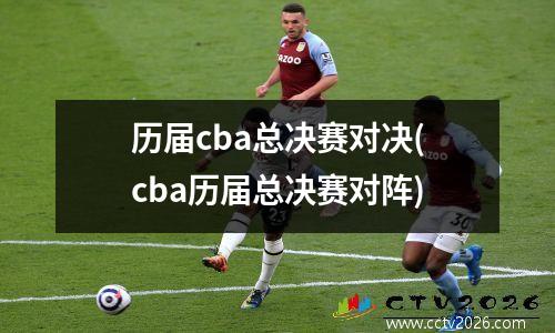 历届cba总决赛对决(cba历届总决赛对阵)