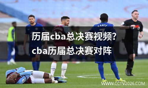 历届cba总决赛视频？cba历届总决赛对阵