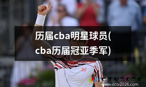 历届cba明星球员(cba历届冠亚季军)