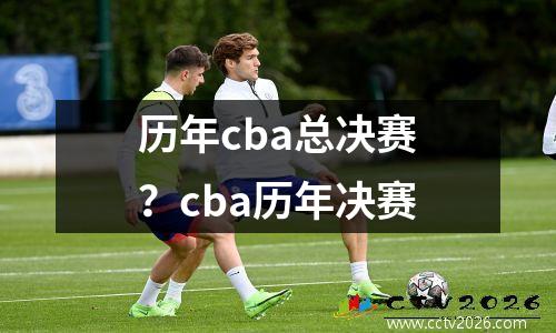 历年cba总决赛？cba历年决赛