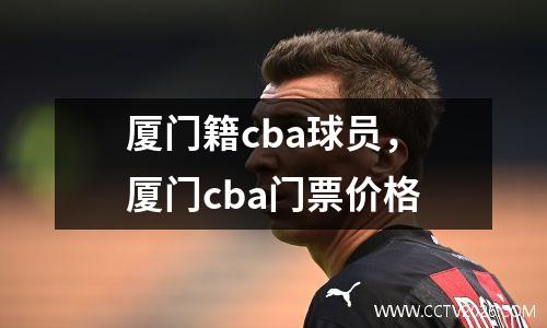 厦门籍cba球员，厦门cba门票价格