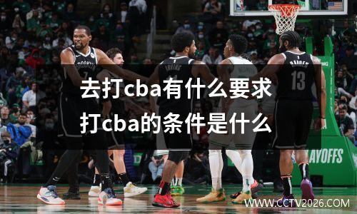 去打cba有什么要求 打cba的条件是什么