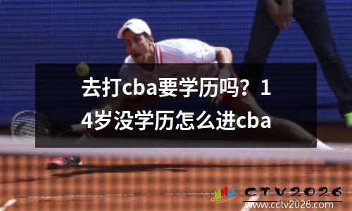 去打cba要学历吗？14岁没学历怎么进cba