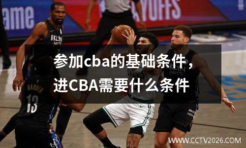 参加cba的基础条件，进CBA需要什么条件