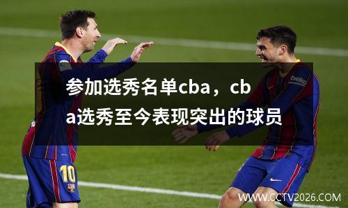 参加选秀名单cba，cba选秀至今表现突出的球员