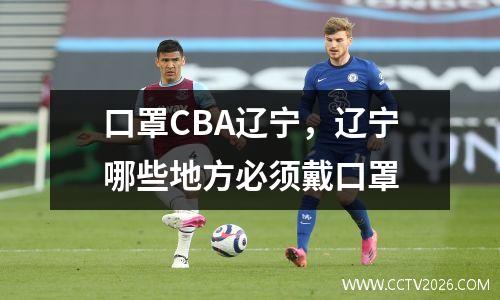 口罩CBA辽宁，辽宁哪些地方必须戴口罩