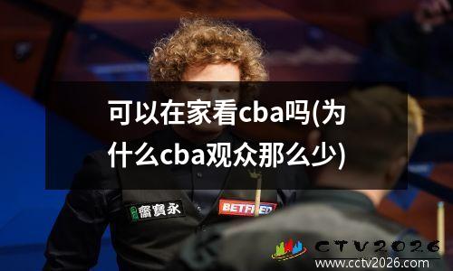 可以在家看cba吗(为什么cba观众那么少)
