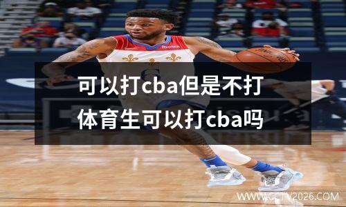 可以打cba但是不打 体育生可以打cba吗