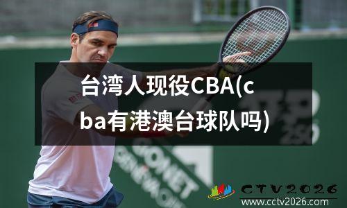 台湾人现役CBA(cba有港澳台球队吗)