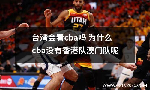 台湾会看cba吗 为什么cba没有香港队澳门队呢
