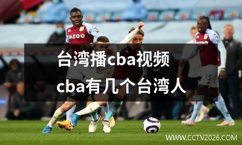 台湾播cba视频 cba有几个台湾人