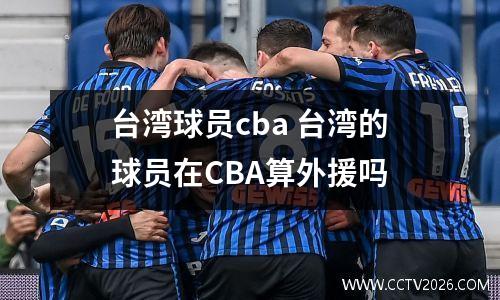 台湾球员cba 台湾的球员在CBA算外援吗