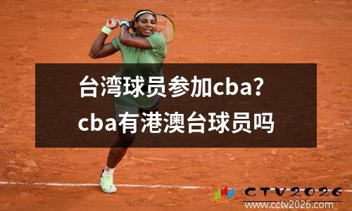 台湾球员参加cba？cba有港澳台球员吗