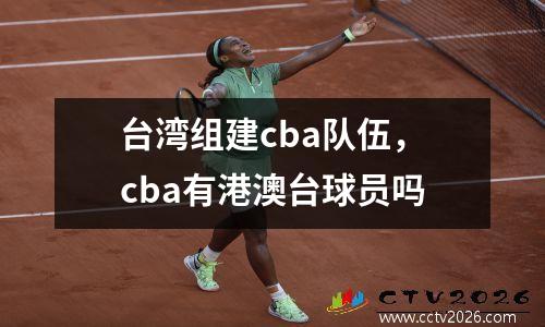 台湾组建cba队伍，cba有港澳台球员吗