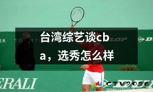 台湾综艺谈cba，选秀怎么样