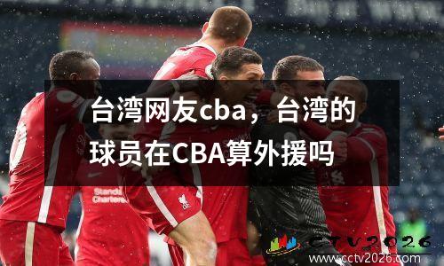 台湾网友cba，台湾的球员在CBA算外援吗